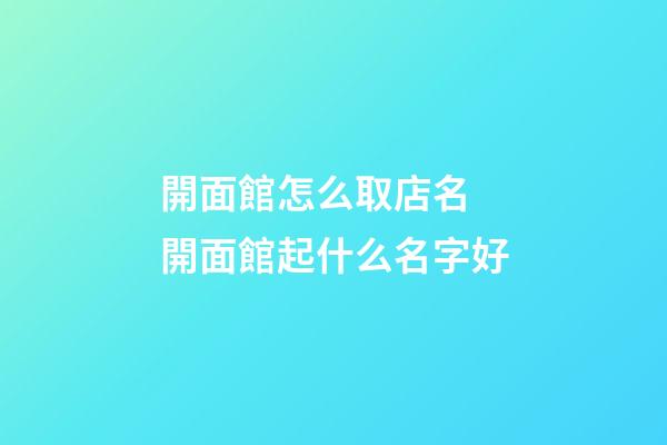 開面館怎么取店名 開面館起什么名字好-第1張-店鋪起名-玄機派